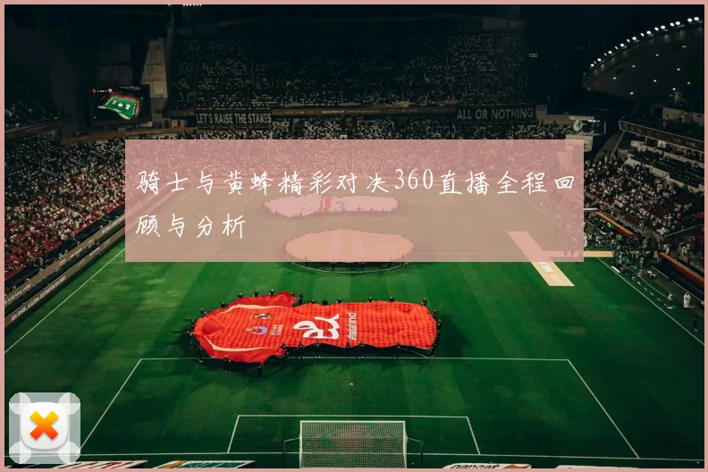 骑士与黄蜂精彩对决360直播全程回顾与分析