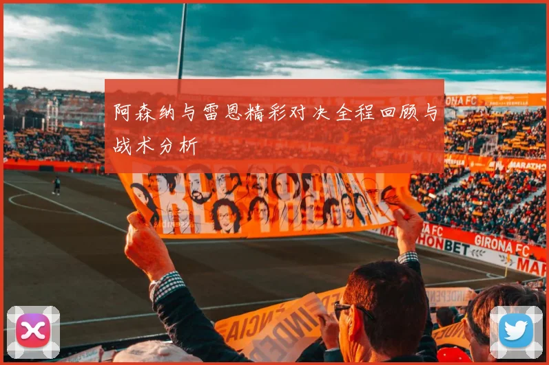 阿森纳与雷恩精彩对决全程回顾与战术分析