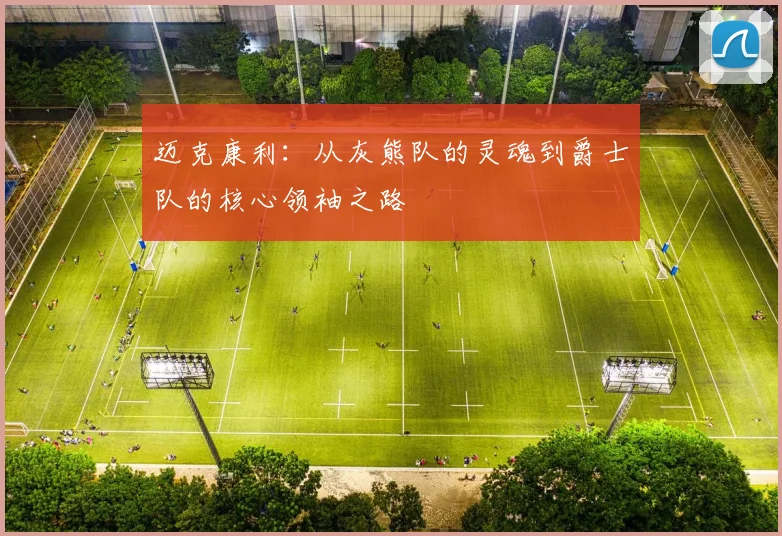 迈克康利：从灰熊队的灵魂到爵士队的核心领袖之路