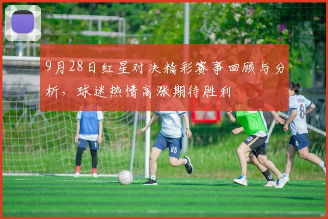 9月28日红星对决精彩赛事回顾与分析，球迷热情高涨期待胜利