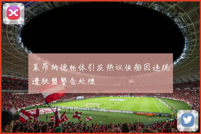 莱昂纳德轮休引发热议快船因违规遭联盟警告处理