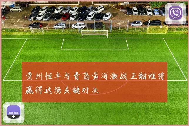 贵州恒丰与青岛黄海激战正酣谁将赢得这场关键对决