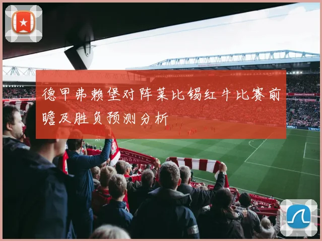 德甲弗赖堡对阵莱比锡红牛比赛前瞻及胜负预测分析