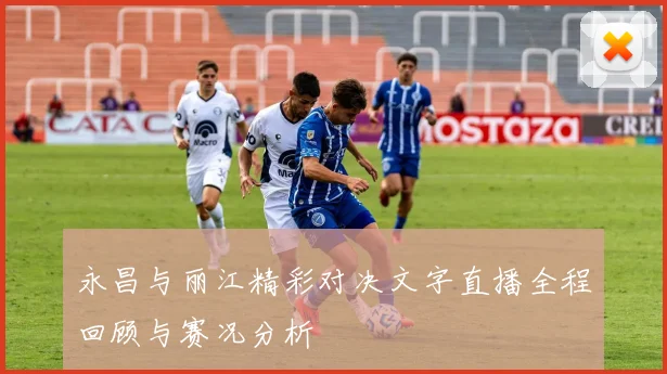 永昌与丽江精彩对决文字直播全程回顾与赛况分析