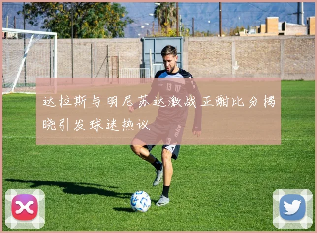 达拉斯与明尼苏达激战正酣比分揭晓引发球迷热议
