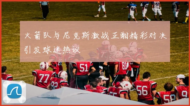 火箭队与尼克斯激战正酣精彩对决引发球迷热议