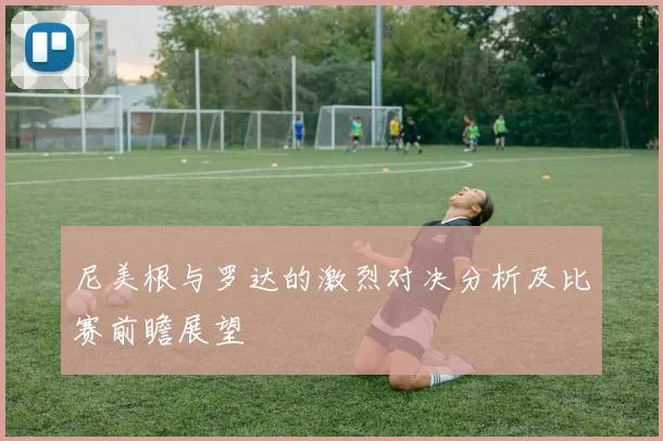尼美根与罗达的激烈对决分析及比赛前瞻展望