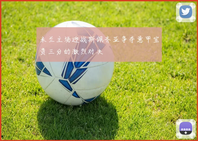 米兰主场迎战斯佩齐亚争夺意甲宝贵三分的激烈对决