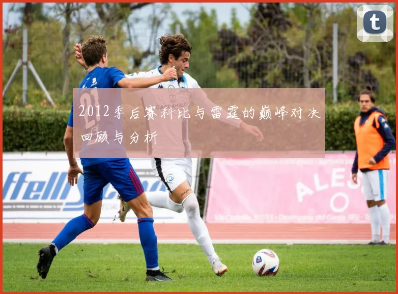 2012季后赛科比与雷霆的巅峰对决回顾与分析