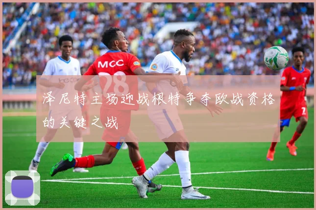 泽尼特主场迎战根特争夺欧战资格的关键之战