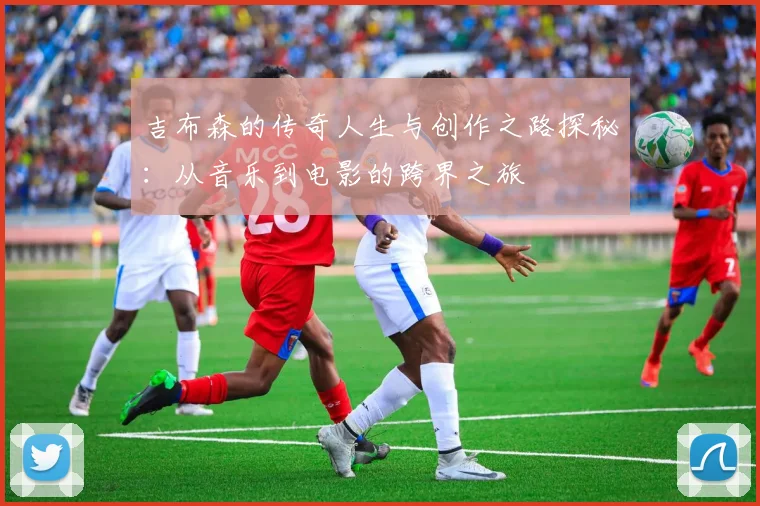 吉布森的传奇人生与创作之路探秘：从音乐到电影的跨界之旅