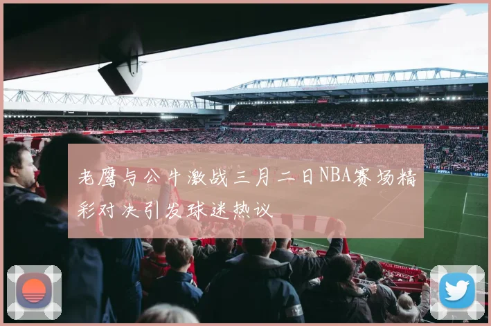 老鹰与公牛激战三月二日NBA赛场精彩对决引发球迷热议