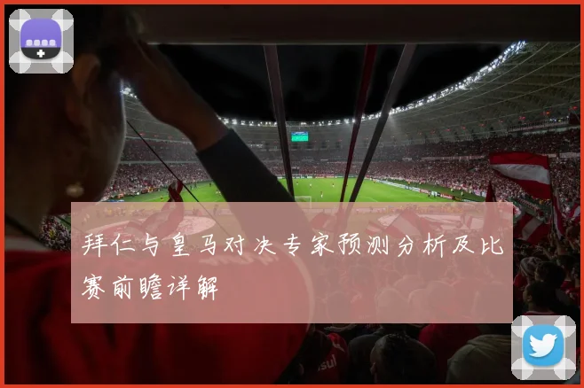 拜仁与皇马对决专家预测分析及比赛前瞻详解