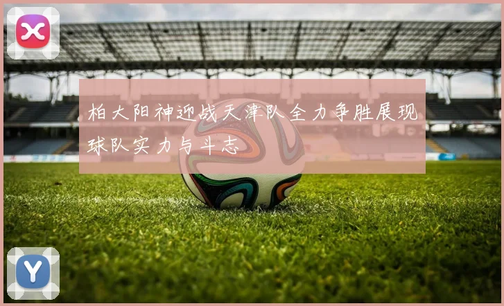 柏大阳神迎战天津队全力争胜展现球队实力与斗志