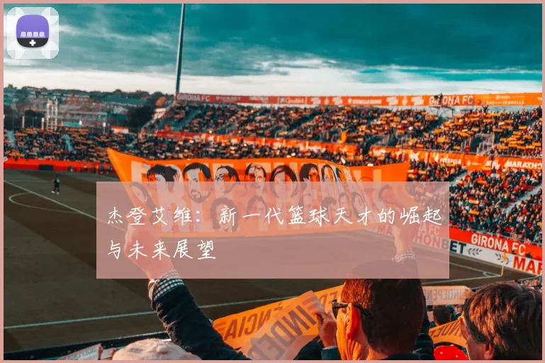 杰登艾维：新一代篮球天才的崛起与未来展望